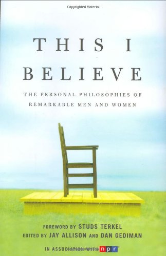 This I Believe: The Personal Philosophies of Remarkable Men and Women