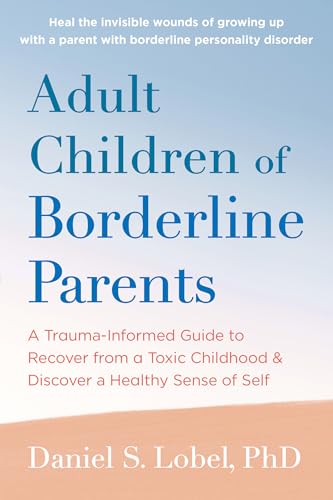 Adult Children of Borderline Parents: A Trauma-Informed Guide to Recover from a Toxic Childhood and Discover a Healthy Sense of Self