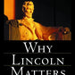 Why Lincoln Matters: Today More Than Ever