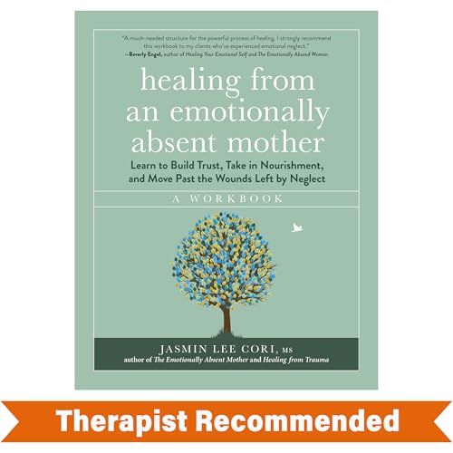 Healing from an Emotionally Absent Mother: Learn to Build Trust, Take In Nourishment, and Move Past the Wounds Left by Neglect―A Workbook