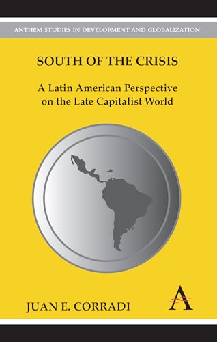 South of the Crisis: A Latin American Perspective on the Late Capitalist World (Anthem Studies in Development and Globalization)