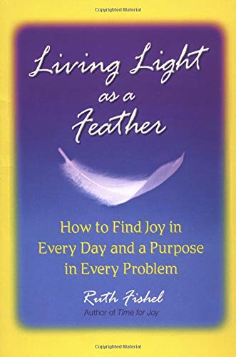 Living Light As A Feather: How to Find Joy in Every Day and a Purpose in Every Problem