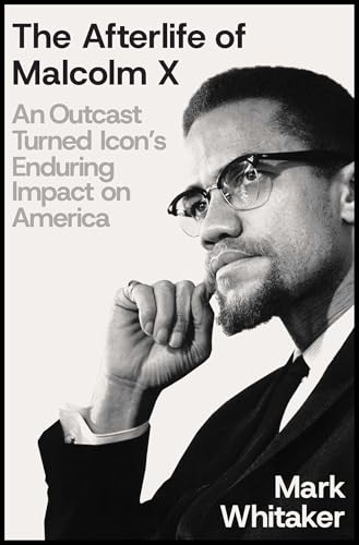 The Afterlife of Malcolm X: An Outcast Turned Icon's Enduring Impact on America