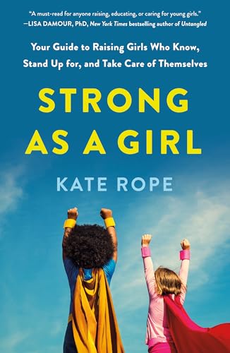 Strong As a Girl: Your Guide to Raising Girls Who Know, Stand Up for, and Take Care of Themselves