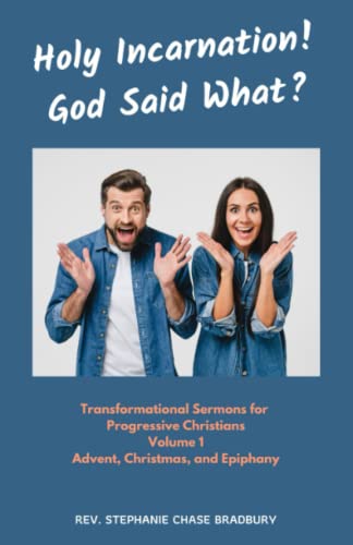 Holy Incarnation! God Said What?: Transformational Sermons for Progressive Christians, Volume 1, Advent, Christmas, and Epiphany