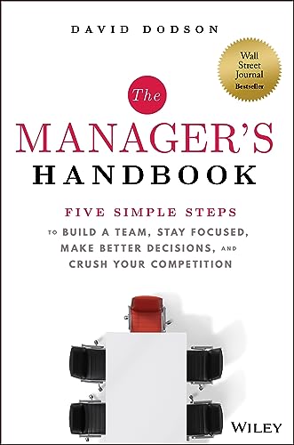 The Manager's Handbook: Five Simple Steps to Build a Team, Stay Focused, Make Better Decisions, and Crush Your Competition