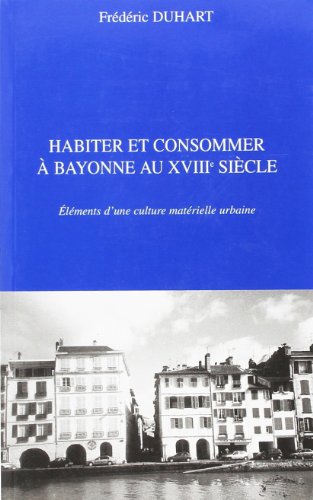 HABITER ET CONSOMMER À BAYONNE AU XVIIIe SIÈCLE: Eléments d'une culture matérielle urbaine