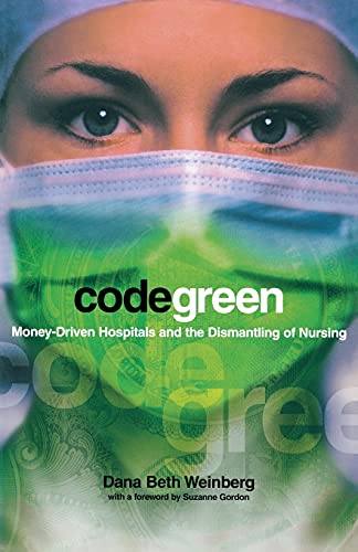 Code Green: Money-Driven Hospitals and the Dismantling of Nursing (The Culture and Politics of Health Care Work)
