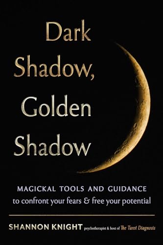 Dark Shadow, Golden Shadow: Magickal Tools and Tarot to Confront Your Fears and Free Your Potential