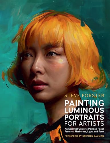 Painting Luminous Portraits for Artists: An Essential Guide to Painting Facial Features, Fleshtones, Light, and Form (For Artists, 11)
