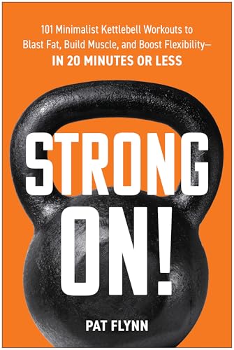 Strong ON!: 101 Minimalist Kettlebell Workouts to Blast Fat, Build Muscle, and Boost Flexibility―in 20 Minutes or Less
