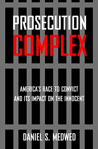 Prosecution Complex: America's Race to Convict and Its Impact on the Innocent