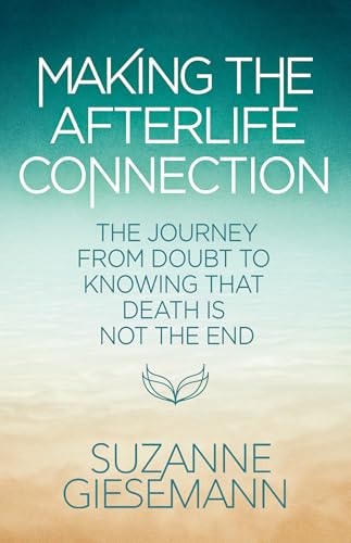Making the Afterlife Connection: The Journey from Doubt to Knowing That Death Is Not the End