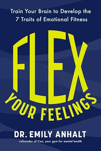 Flex Your Feelings: Train Your Brain to Develop the 7 Traits of Emotional Fitness