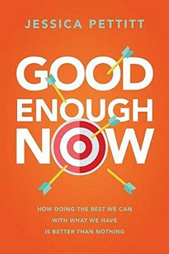 Good Enough Now: How Doing the Best We Can With What We Have is Better Than Nothing