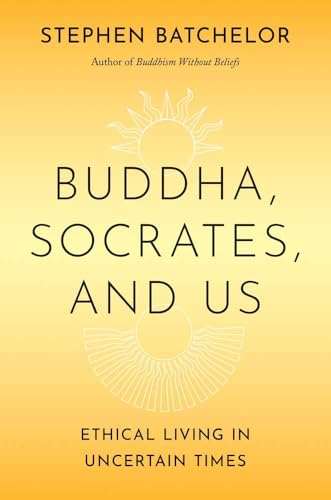 Buddha, Socrates, and Us: Ethical Living in Uncertain Times