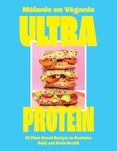Ultra Protein: 55 Plant-Based Recipes to Maximize Body and Brain Health