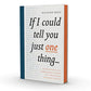 If I Could Tell You Just One Thing...: Encounters with Remarkable People and Their Most Valuable Advice