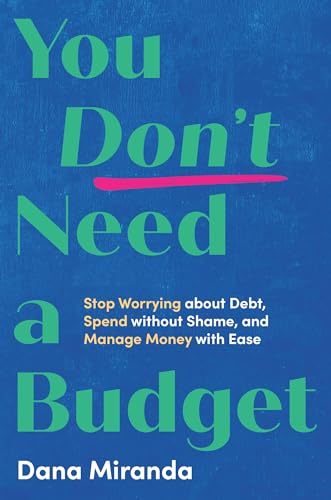You Don't Need a Budget: Stop Worrying about Debt, Spend without Shame, and Manage Money with Ease