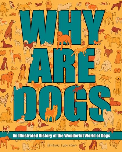 Why Are Dogs: An Illustrated History of the Wonderful World of Dogs