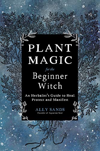 Plant Magic for the Beginner Witch: An Herbalist’s Guide to Heal, Protect and Manifest