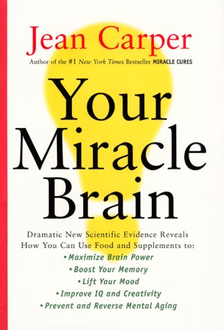 Your Miracle Brain: Dramatic New Scientific Evidence Reveals How You Can Use Food and Supplements To: Maximize Brain Power, Boost Your Memory, Lift ... Creativity, Prevent and Reverse Mental Aging