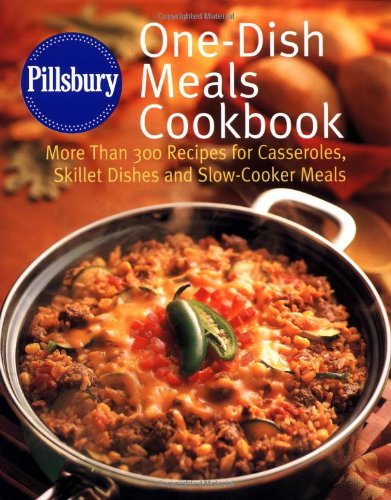 Pillsbury: One-Dish Meals Cookbook: More Than 300 Recipes for Casseroles, Skillet Dishes and Slow-Cooker Meals