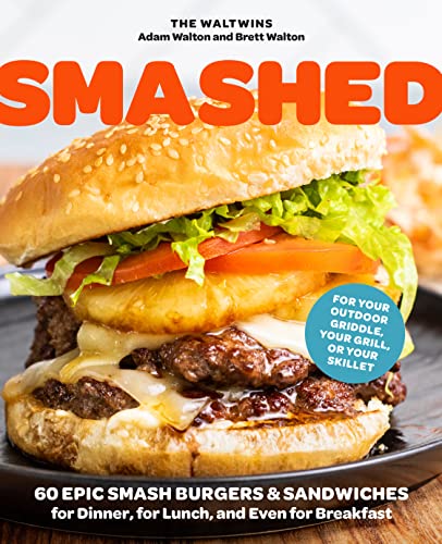 Smashed: 60 Epic Smash Burgers and Sandwiches for Dinner, for Lunch, and Even for Breakfast―For Your Outdoor Griddle, Grill, or Skillet