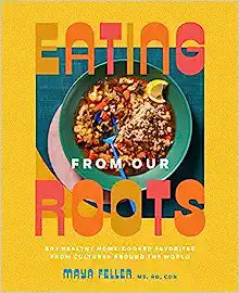 Eating from Our Roots: 80+ Healthy Home-Cooked Favorites from Cultures Around the World: A Cookbook