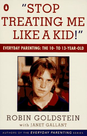 Stop Treating Me Like a Kid: Everyday Parenting: The 10- to 13-Year-Old