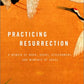 Practicing Resurrection: A Memoir of Work, Doubt, Discernment, and Moments of Grace