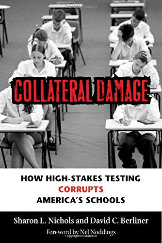 Collateral Damage: How High-Stakes Testing Corrupts America's Schools