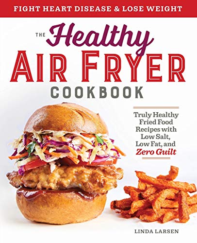 The Healthy Air Fryer Cookbook: Truly Healthy Fried Food Recipes with Low Salt, Low Fat, and Zero Guilt