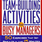 Quick Team-Building Activities for Busy Managers: 50 Exercises That Get Results in Just 15 Minutes