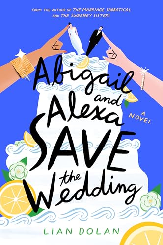 Abigail and Alexa Save the Wedding: A Sparkling Summer Rom-Com About Two Mothers, a Dream Wedding, and the Hilarious Chaos of Family Life in Montecito, California―Perfect for Summer Reading