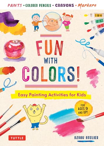 Fun with Colors!: Easy Painting Activities for Kids (For Ages 9 and Up!) Watercolors, Colored Pencils, Pastels, Markers