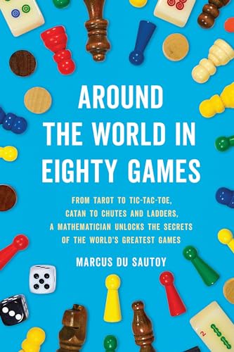 Around the World in Eighty Games: From Tarot to Tic-Tac-Toe, Catan to Chutes and Ladders, a Mathematician Unlocks the Secrets of the World's Greatest Games