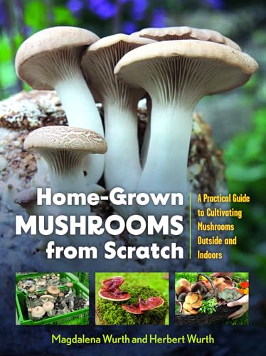 Home-Grown Mushrooms from Scratch: A Practical Guide to Cultivating Mushrooms Outside and Indoors