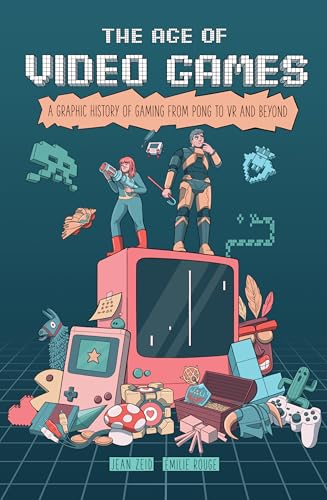The Age of Video Games: A Graphic History of Gaming from Pong to VR and Beyond