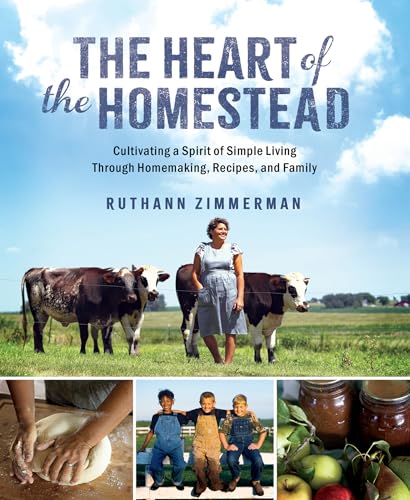 The Heart of the Homestead: Cultivating a Spirit of Simple Living Through Homemaking, Recipes, and Family