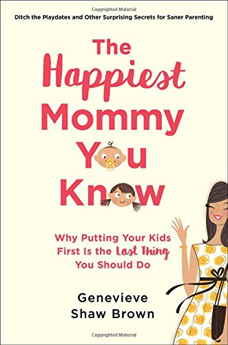 The Happiest Mommy You Know: Why Putting Your Kids First Is the LAST Thing You Should Do