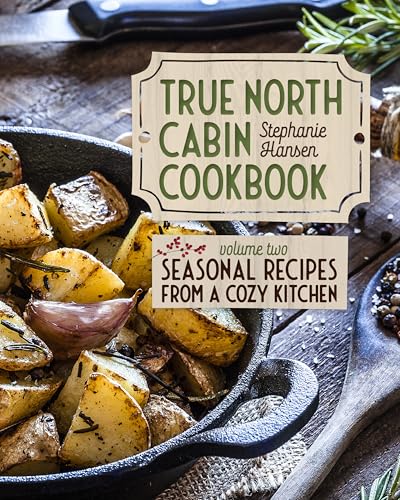 True North Cabin Cookbook Volume Two: Volume Two: Seasonal Recipes from a Cozy Kitchen