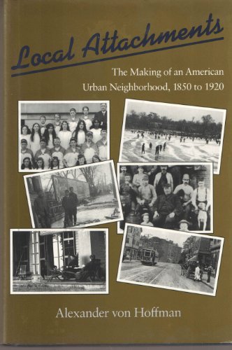 Local Attachments: The Making of an American Urban Neighborhood, 1850 to 1920 (Creating the North American Landscape)