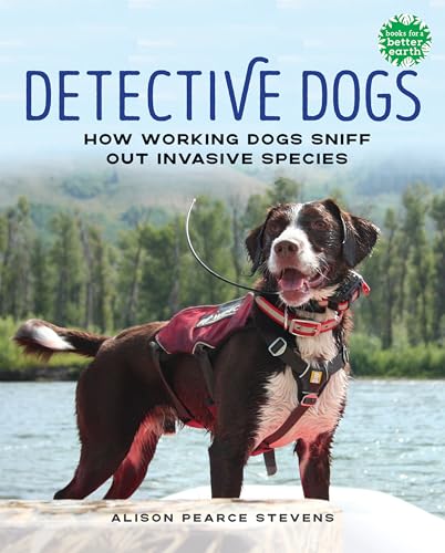 Detective Dogs: How Working Dogs Sniff Out Invasive Species (Books for a Better Earth)