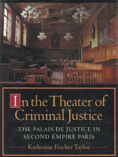 In the Theater of Criminal Justice: The Palais De Justice in Second Empire Paris (Princeton Series in 19th Century Art, Culture, and Society)