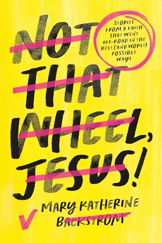 Not That Wheel, Jesus!: Stories From a Faith That Went Off-Road in the Best (and Worst) Possible Ways