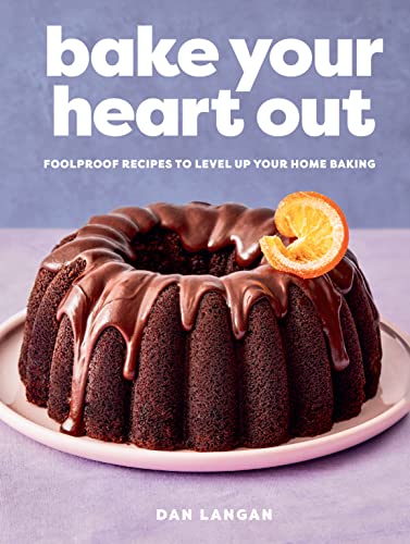 Bake Your Heart Out: Foolproof Recipes to Level Up Your Home Baking - A Baking Cookbook