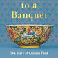 Invitation to a Banquet: The Story of Chinese Food