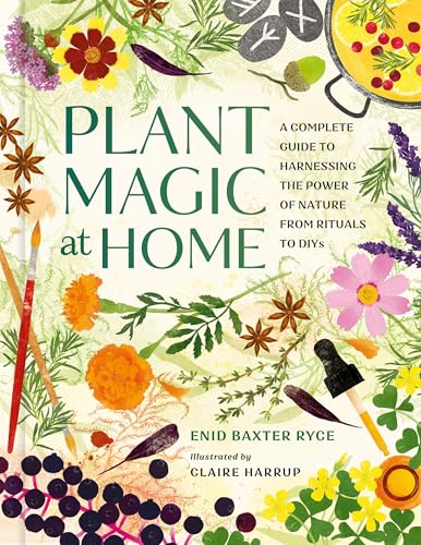 Plant Magic at Home: A Complete Guide to Harnessing the Power of Nature from Rituals to DIYs