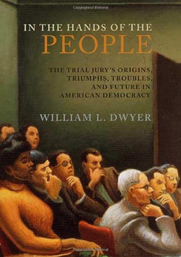 In the Hands of the People: The Trial Jury's Origins, Triumphs, Troubles, and Future in American Democracy